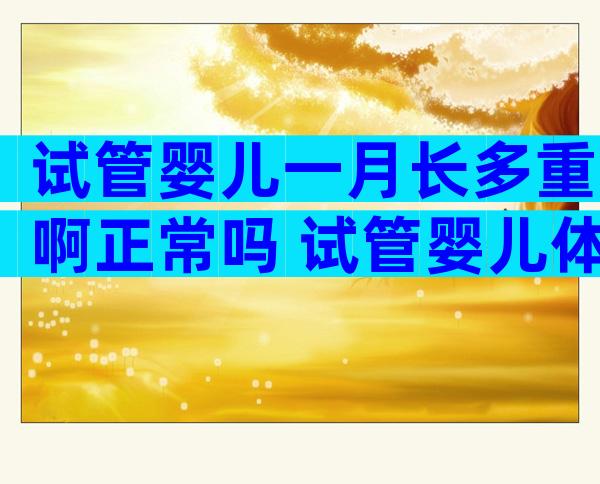 试管婴儿一月长多重啊正常吗 试管婴儿体重也会偏小吗
